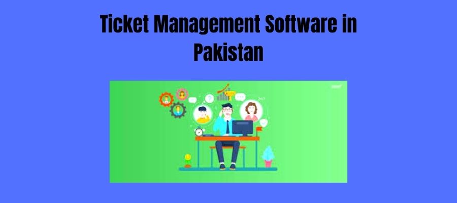 What Are The Advantages of Ticket Management Software in Pakistan ?